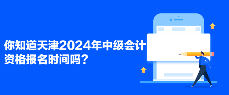 你知道天津2024年中級(jí)會(huì)計(jì)資格報(bào)名時(shí)間嗎？