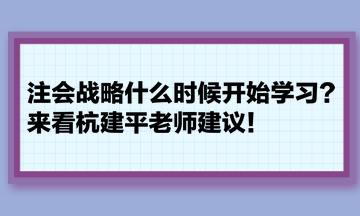 注會戰(zhàn)略什么時候開始學(xué)習(xí)？來看杭建平老師建議！