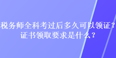 稅務(wù)師全科考過(guò)后多久可以領(lǐng)證？證書(shū)領(lǐng)取要求是什么？