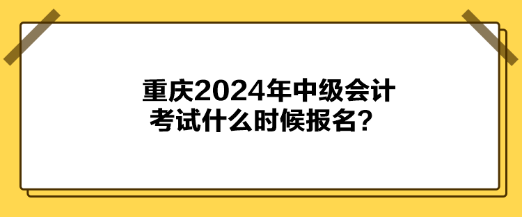 重慶2024年中級(jí)會(huì)計(jì)考試什么時(shí)候報(bào)名？