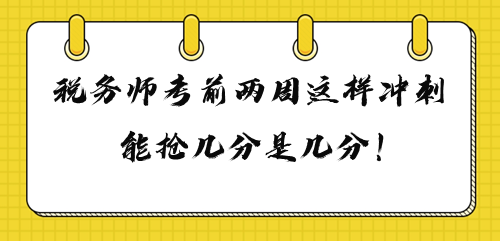 2023年稅務(wù)師考前兩周這樣沖刺 多搶幾分是幾分！