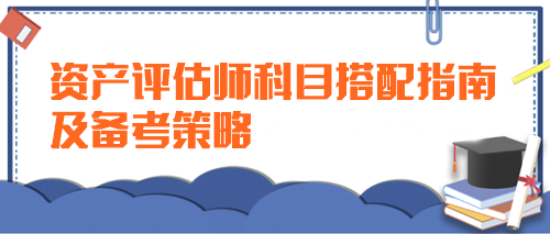 新手指導(dǎo)：資產(chǎn)評估師科目搭配指南及備考策略