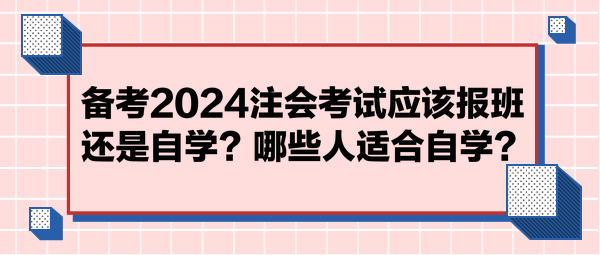 備考2024注會考試應該報班還是自學？哪些人適合自學？