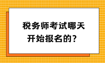 稅務(wù)師考試哪天開始報(bào)名的？