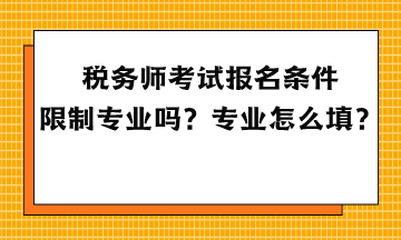 稅務(wù)師考試報(bào)名條件限制專(zhuān)業(yè)嗎？專(zhuān)業(yè)怎么填？