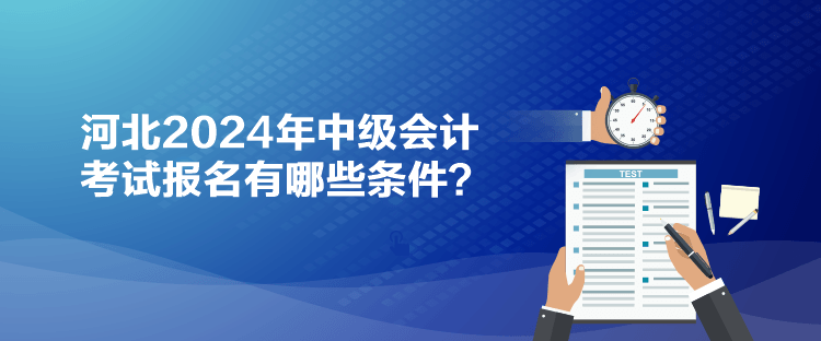 河北2024年中級(jí)會(huì)計(jì)考試報(bào)名有哪些條件？