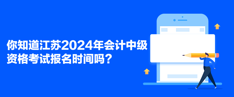 你知道江蘇2024年會(huì)計(jì)中級資格考試報(bào)名時(shí)間嗎？