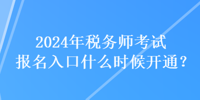 2024年稅務(wù)師考試報(bào)名入口什么時(shí)候開通？