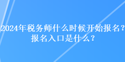 2024年稅務(wù)師什么時候開始報名？報名入口是什么？