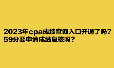 2023年cpa成績查詢?nèi)肟陂_通了嗎？59分要申請(qǐng)成績復(fù)核嗎？