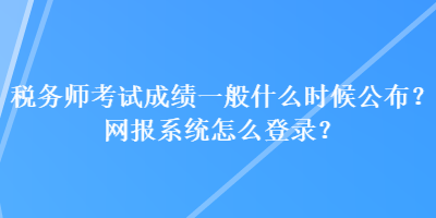 稅務(wù)師考試成績一般什么時(shí)候公布？網(wǎng)報(bào)系統(tǒng)怎么登錄？