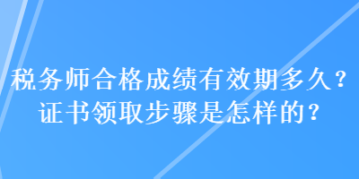 稅務師合格成績有效期多久？證書領(lǐng)取步驟是怎樣的？