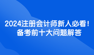 2024注冊會計師新人必看！備考前十大問題解答