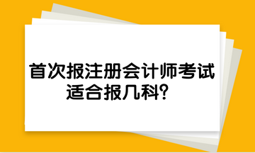 首次報(bào)注冊(cè)會(huì)計(jì)師考試，適合報(bào)幾科？