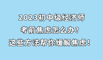 2023初中級經(jīng)濟師考前焦慮怎么辦？這些方法幫你緩解焦慮！