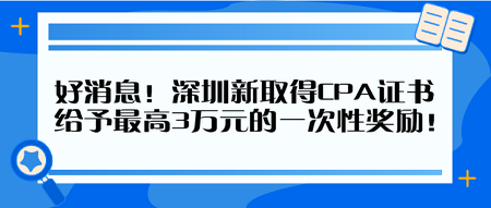 好消息！深圳新取得CPA證書 給予最高3萬元的一次性獎勵！