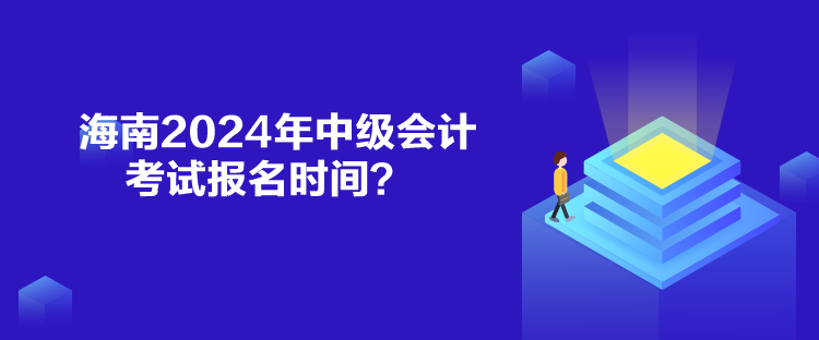 海南2024年中級會計考試報名時間？