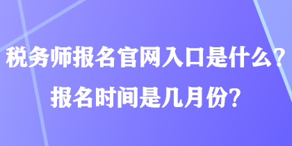 稅務師報名官網入口是什么？報名時間是幾月份？