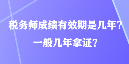 稅務(wù)師成績(jī)有效期是幾年？一般幾年拿證？