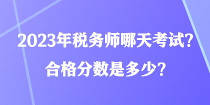 2023年稅務(wù)師哪天考試？合格分?jǐn)?shù)是多少？