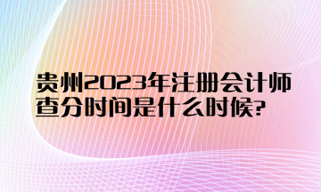 貴州2023年注冊(cè)會(huì)計(jì)師查分時(shí)間是什么時(shí)候？