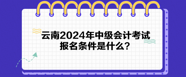 云南2024年中級會計考試報名條件是什么？