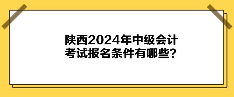 陜西2024年中級會計考試報名條件有哪些？