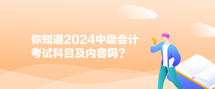 你知道2024中級會計考試科目及內(nèi)容嗎？