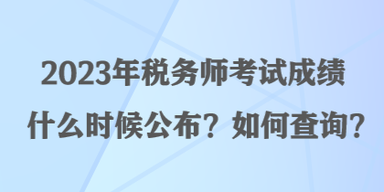 2023年稅務(wù)師考試成績什么時(shí)候公布？如何查詢？