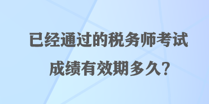 已經(jīng)通過的稅務(wù)師考試成績有效期多久？