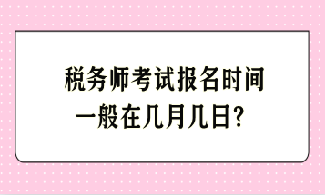 稅務師考試報名時間一般在幾月幾日？