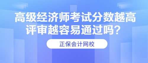 高級經(jīng)濟師考試分數(shù)越高 評審越容易通過嗎？