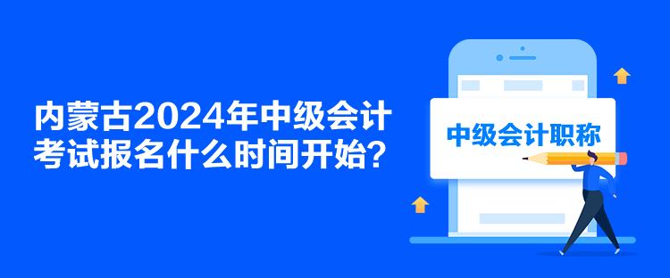 內(nèi)蒙古2024年中級(jí)會(huì)計(jì)考試報(bào)名什么時(shí)間開(kāi)始？