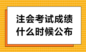 注會(huì)考試成績什么時(shí)候公布？