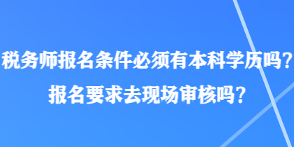 稅務師報名條件必須有本科學歷嗎？報名要求去現(xiàn)場審核嗎？