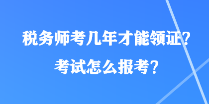 稅務(wù)師考幾年才能領(lǐng)證？考試怎么報考？