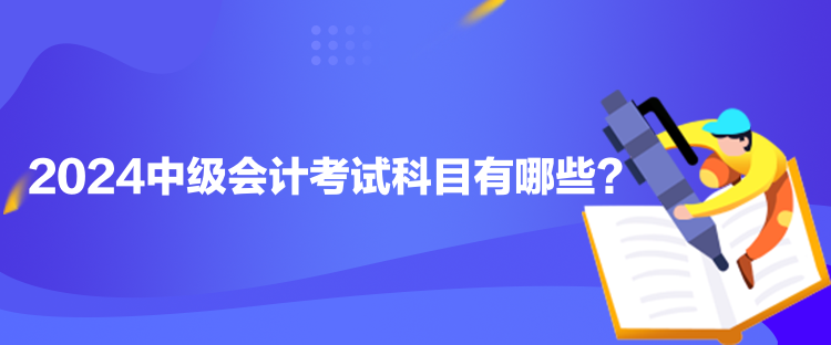 2024中級會計考試科目有哪些？