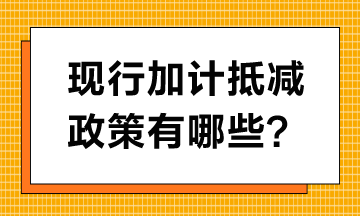 現(xiàn)行加計(jì)抵減政策有哪些？