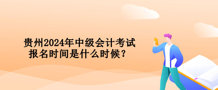 貴州2024年中級會計考試報名時間是什么時候？