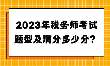 2023年稅務(wù)師考試題型及滿分多少分？