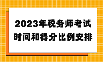 2023年稅務(wù)師考試時(shí)間和得分比例安排