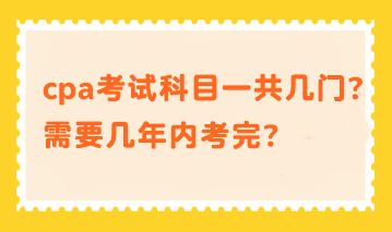 cpa考試科目一共幾門？需要幾年內(nèi)考完？