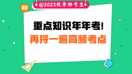 重點知識常考！稅務(wù)師考試前請把高頻考點再捋一遍