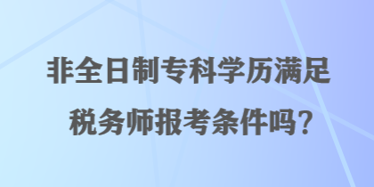 非全日制?？茖W(xué)歷滿足稅務(wù)師報(bào)考條件嗎？