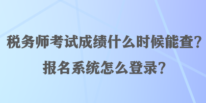 稅務(wù)師考試成績(jī)什么時(shí)候能查？報(bào)名系統(tǒng)怎么登錄？