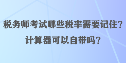 稅務(wù)師考試哪些稅率需要記??？計算器可以自帶嗎？