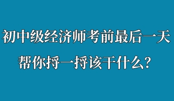 初中級(jí)經(jīng)濟(jì)師考前最后一天 幫你捋一捋該干什么？