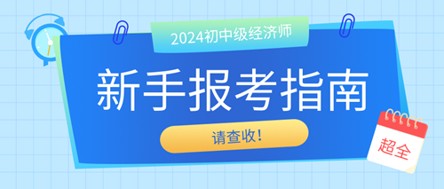 2024年初中級經(jīng)濟(jì)師新手報考指南 請查收！