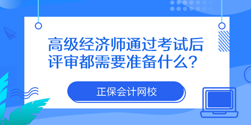 高級(jí)經(jīng)濟(jì)師通過(guò)考試后評(píng)審都需要準(zhǔn)備什么？