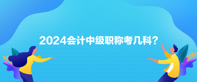 2024會計中級職稱考幾科？